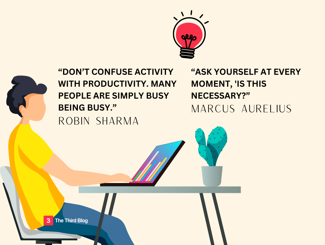 “Don’t confuse activity with productivity. Many people are simply busy being busy.” – Robin Sharma